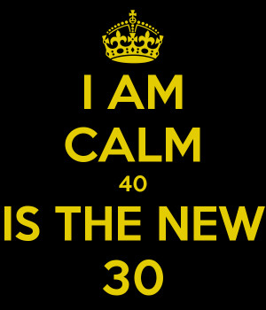 AM CALM 40 IS THE NEW 30