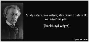 ... , stay close to nature. It will never fail you. - Frank Lloyd Wright