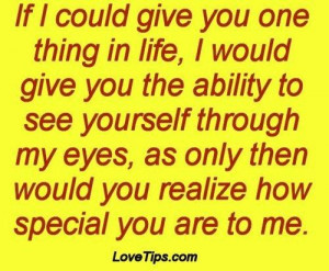 ... you the ability to see yourself through my eyes as only then would you