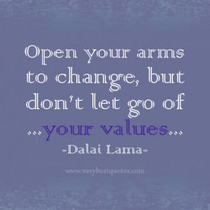 ... your arms to change, but don’t let go of your values. – Dalai Lama