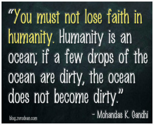 You must not lose faith in humanity. Humanity is an ocean; if a few ...
