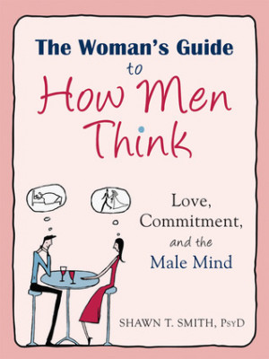 The Woman's Guide to How Men Think: Love, Commitment, and the Male ...