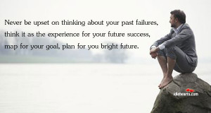 Never Be Upset on Thinking About Your Past Failures ~ Future Quote