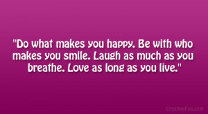 Do what makes you happy. Be with who makes you smile. Laugh as much ...