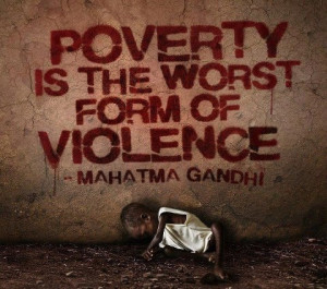 Poverty is the worst form of violence -gandhi. everyone can do ...