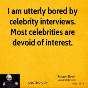 ... by celebrity interviews. Most celebrities are devoid of interest