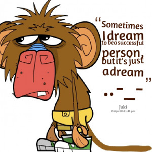 ... : sometimes i dream to be a successful person, but it's just a dream