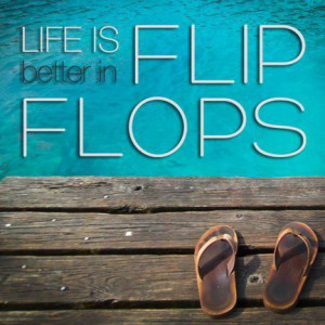 Life is better in flip flops! Flip flop Quote