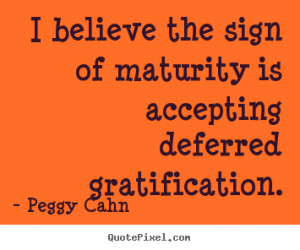 picture quotes about inspirational - I believe the sign of maturity ...