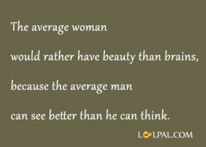 average woman would rather have beauty than brains because the average ...