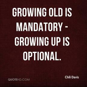 Growing Old is Mandatory - Growing Up Is Optional. - Chili Davis