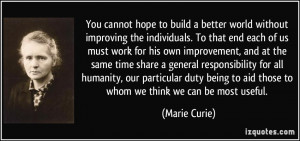 You cannot hope to build a better world without improving the ...