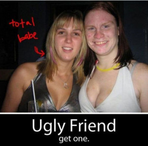 Every Girl Needs an Ugly Friend (2 pics)