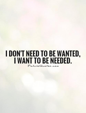 don't need to be wanted, I want to be needed. Picture Quote #1
