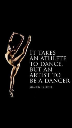 It takes an athlete to dance, but an artist to be a dancer.