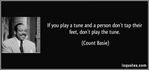 you play a tune and a person don't tap their feet, don't play the tune ...
