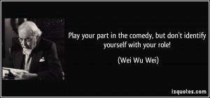 Play your part in the comedy, but don't identify yourself with your ...