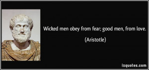 Wicked men obey from fear; good men, from love. - Aristotle