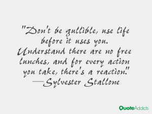 Don't be gullible, use life before it uses you. Understand there are ...