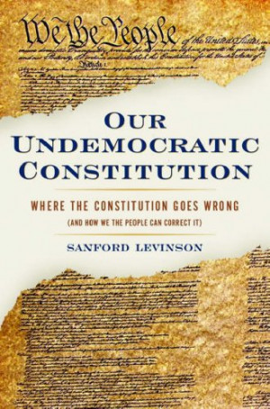 Our Undemocratic Constitution: Where the Constitution Goes Wrong (and ...