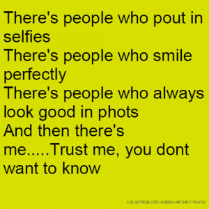 There's people who pout in selfies There's people who smile perfectly ...