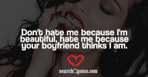 ... me because I'm beautiful, hate me because your boyfriend thinks I am