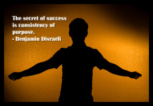 The secret of success is consistency of purpose – Benjamin Disraeli