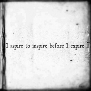 aspire to inspire before i expire!