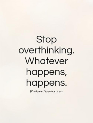 Stop overthinking. Whatever happens, happens Picture Quote #1