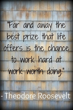 ... prize that life offers is the chance to work hard at work worth doing