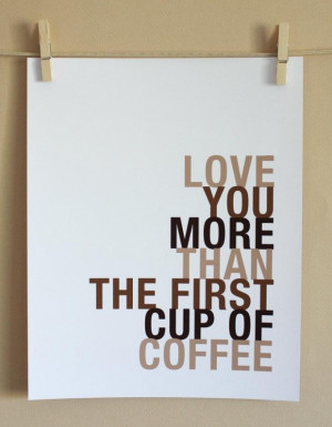 Love you more than the first cup of coffee love quote