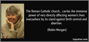 ... by its stand against birth control and abortion. - Robin Morgan