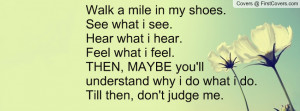 mile in my shoes.See what i see.Hear what i hear.Feel what i feel ...