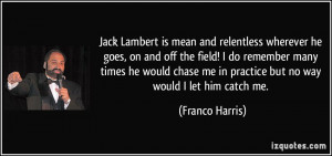 ... chase me in practice but no way would I let him catch me. - Franco