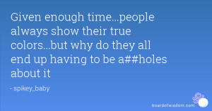 Given enough time...people always show their true colors...but why do ...