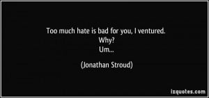 Too much hate is bad for you, I ventured. Why? Um... - Jonathan Stroud