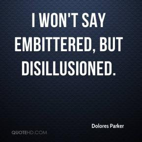 Dolores Parker - I won't say embittered, but disillusioned.