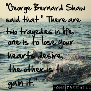 George Bernard Shaw said that ” There are two tragedies in life, one ...