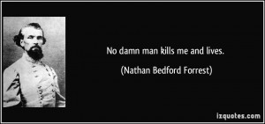 No damn man kills me and lives. - Nathan Bedford Forrest