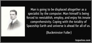 Man is going to be displaced altogether as a specialist by the ...
