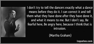 ... , Be angry here, because I think that is intrusion. - Martha Graham