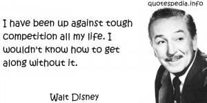 Walt Disney - I have been up against tough competition all my life. I ...