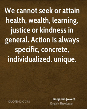 We cannot seek or attain health, wealth, learning, justice or kindness ...