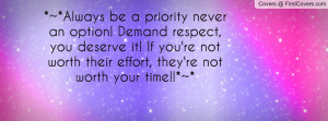 Always be a priority never an option! Demand respect, you deserve it ...