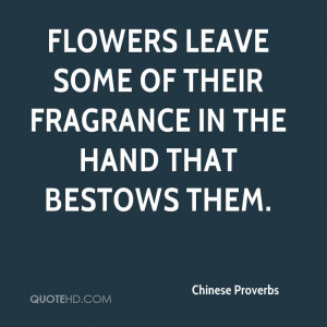 Flowers leave some of their fragrance in the hand that bestows them.