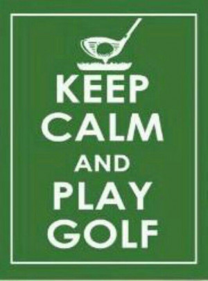 Stay calm and play golf. Golf Quotes.
