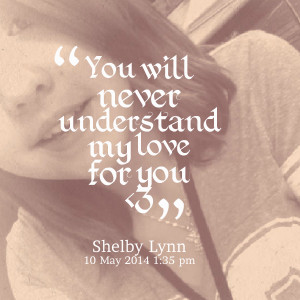 Quotes Picture: you will never understand my love for you