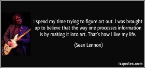 spend my time trying to figure art out. I was brought up to believe ...