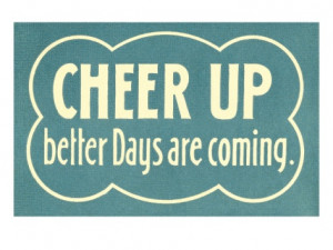 Cheer Up, Better Days are Coming