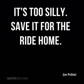 Joe Polizzi - It's too silly. Save it for the ride home.